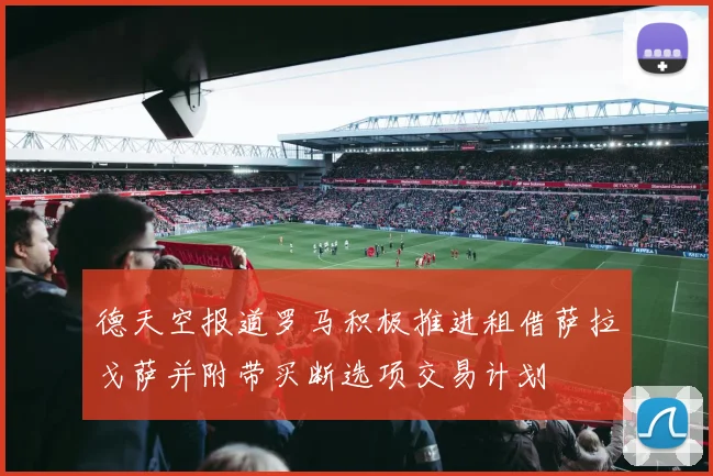 德天空报道罗马积极推进租借萨拉戈萨并附带买断选项交易计划