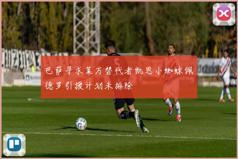 巴萨寻求莱万替代者凯恩小蜘蛛佩德罗引援计划未排除