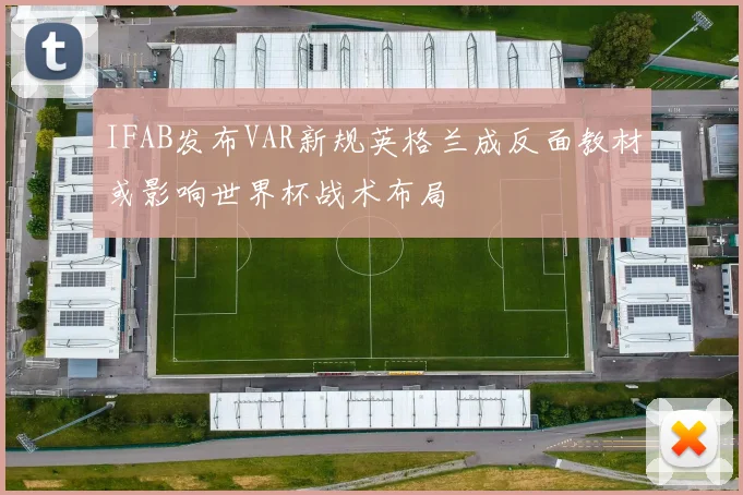 IFAB发布VAR新规英格兰成反面教材或影响世界杯战术布局