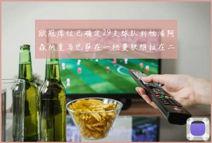 欧冠席位已确定29支球队利物浦阿森纳皇马巴萨在一档曼联维拉在二档
