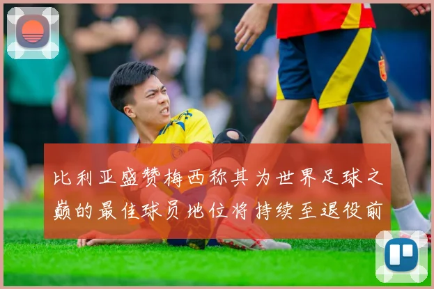 比利亚盛赞梅西称其为世界足球之巅的最佳球员地位将持续至退役前