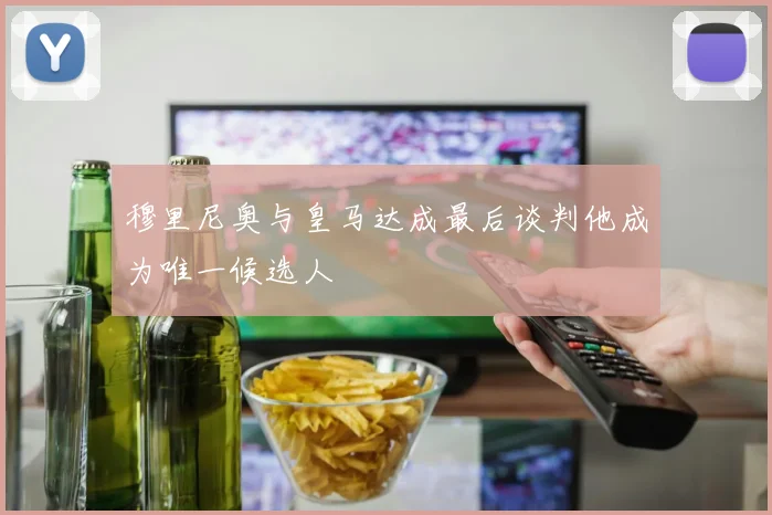 穆里尼奥与皇马达成最后谈判他成为唯一候选人