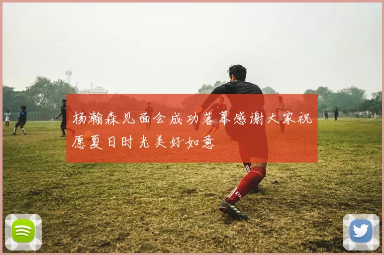 杨瀚森见面会成功落幕感谢大家祝愿夏日时光美好如意