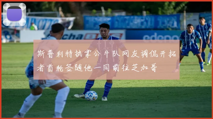 斯普利特执掌公牛队网友调侃开拓者首轮签随他一同前往芝加哥