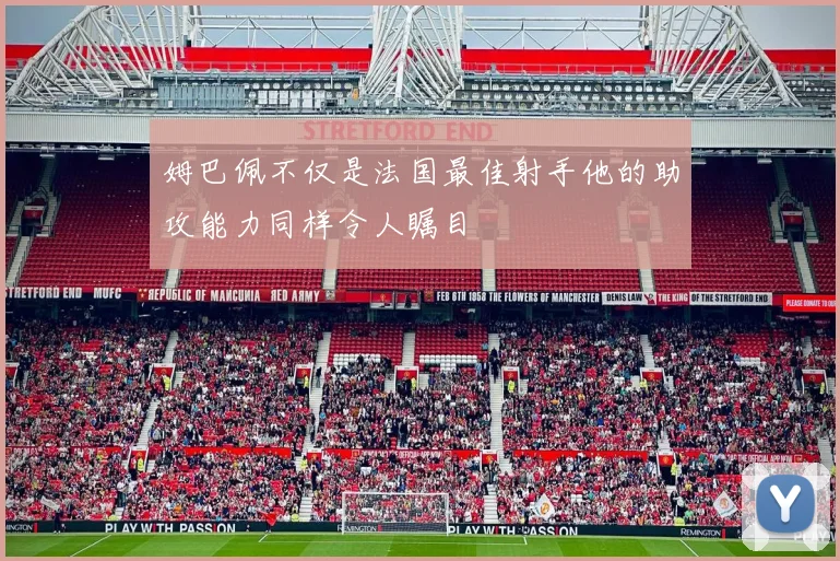 姆巴佩不仅是法国最佳射手他的助攻能力同样令人瞩目