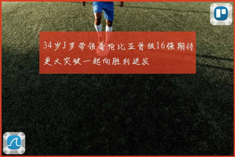 34岁J罗带领哥伦比亚晋级16强期待更大突破一起向胜利进发