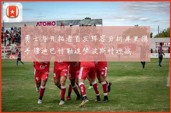 勇士与开拓者首发阵容分析库里携手穆迪巴特勒追梦波斯特迎战